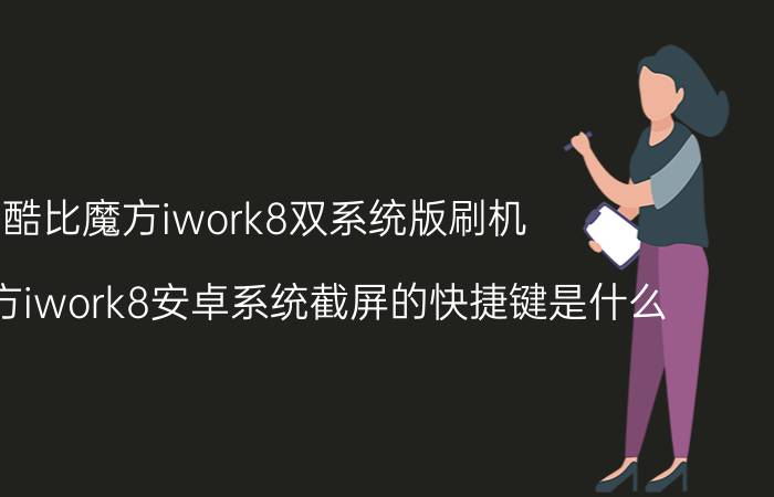 酷比魔方iwork8双系统版刷机 酷比魔方iwork8安卓系统截屏的快捷键是什么？